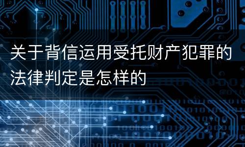 关于背信运用受托财产犯罪的法律判定是怎样的