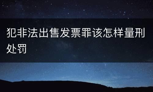 犯非法出售发票罪该怎样量刑处罚