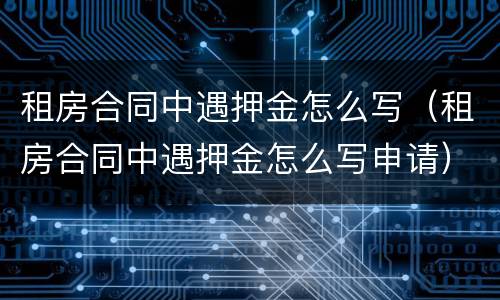 租房合同中遇押金怎么写（租房合同中遇押金怎么写申请）