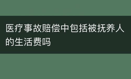医疗事故赔偿中包括被抚养人的生活费吗