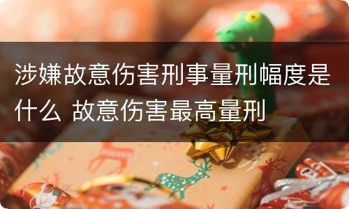 涉嫌故意伤害刑事量刑幅度是什么 故意伤害最高量刑