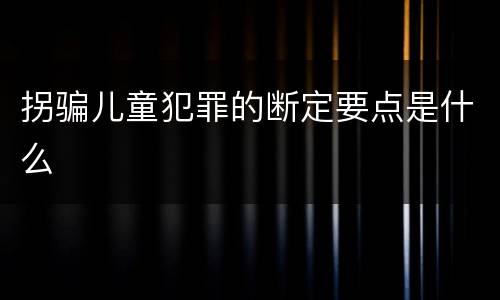 拐骗儿童犯罪的断定要点是什么