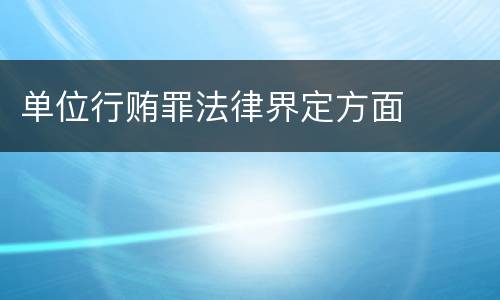 单位行贿罪法律界定方面