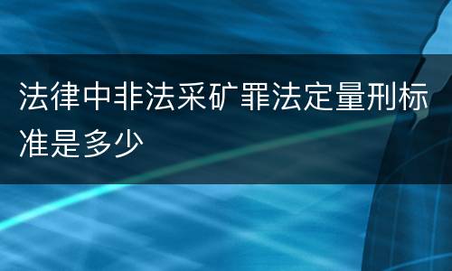 法律中非法采矿罪法定量刑标准是多少
