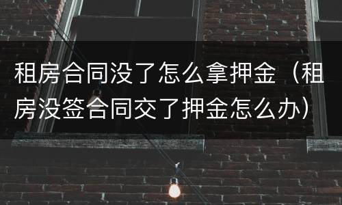 租房合同没了怎么拿押金（租房没签合同交了押金怎么办）