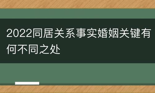 2022同居关系事实婚姻关键有何不同之处
