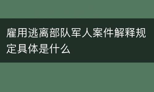 雇用逃离部队军人案件解释规定具体是什么