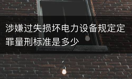 涉嫌过失损坏电力设备规定定罪量刑标准是多少