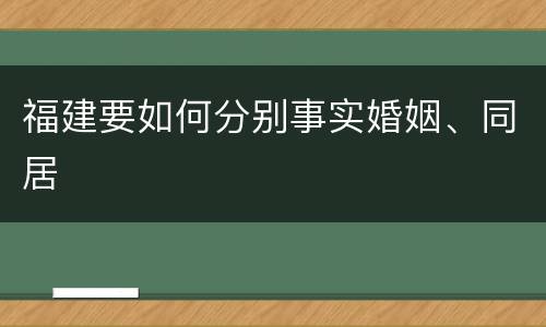 福建要如何分别事实婚姻、同居