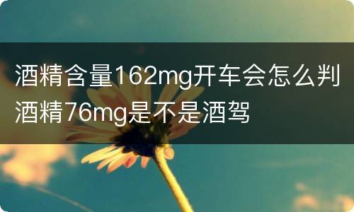 酒精含量162mg开车会怎么判 酒精76mg是不是酒驾