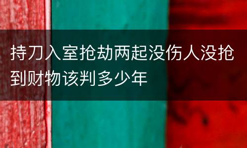 持刀入室抢劫两起没伤人没抢到财物该判多少年