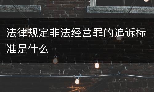 法律规定非法经营罪的追诉标准是什么