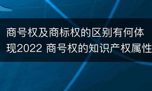 商号权及商标权的区别有何体现2022 商号权的知识产权属性