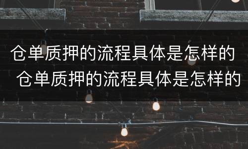 仓单质押的流程具体是怎样的 仓单质押的流程具体是怎样的
