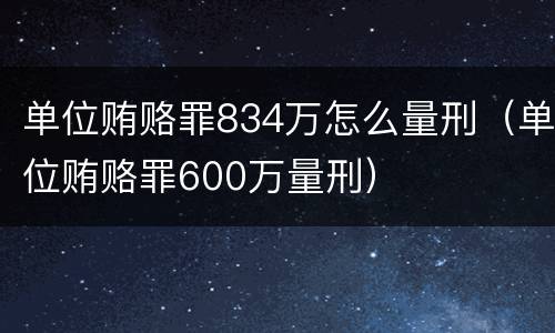 单位贿赂罪834万怎么量刑（单位贿赂罪600万量刑）