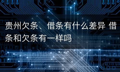 贵州欠条、借条有什么差异 借条和欠条有一样吗