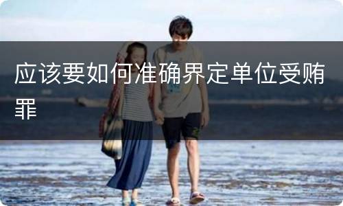 应该要如何准确界定单位受贿罪