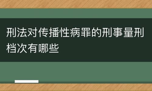 刑法对传播性病罪的刑事量刑档次有哪些