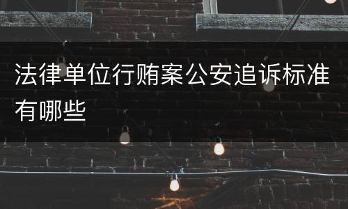 法律单位行贿案公安追诉标准有哪些