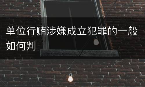 单位行贿涉嫌成立犯罪的一般如何判
