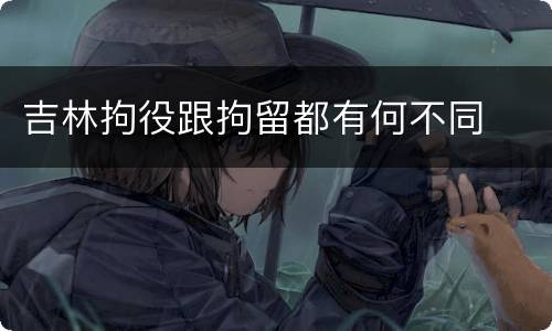 吉林拘役跟拘留都有何不同