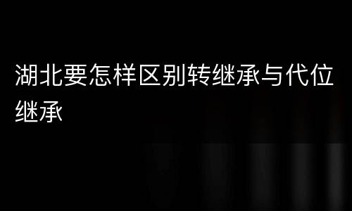 湖北要怎样区别转继承与代位继承