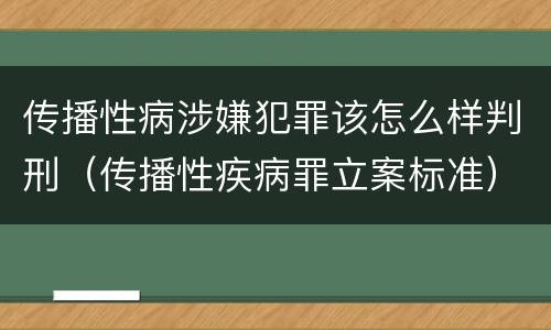 传播性病涉嫌犯罪该怎么样判刑（传播性疾病罪立案标准）
