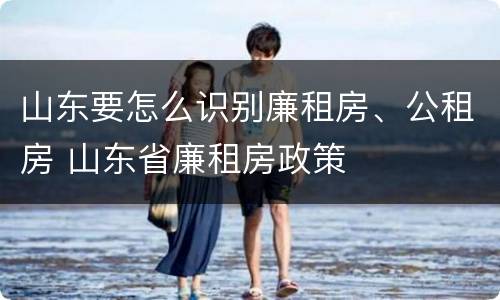 山东要怎么识别廉租房、公租房 山东省廉租房政策