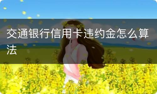 交通银行信用卡违约金怎么算法