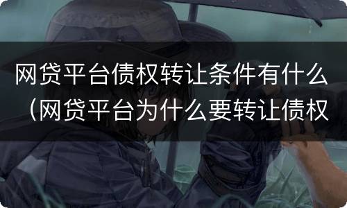 网贷平台债权转让条件有什么（网贷平台为什么要转让债权）