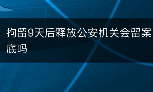 拘留9天后释放公安机关会留案底吗