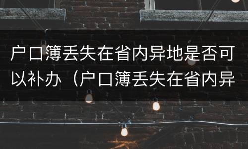 户口簿丢失在省内异地是否可以补办（户口簿丢失在省内异地是否可以补办呢）