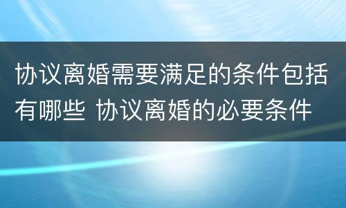 协议离婚需要满足的条件包括有哪些 协议离婚的必要条件