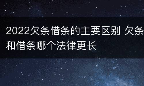 2022欠条借条的主要区别 欠条和借条哪个法律更长