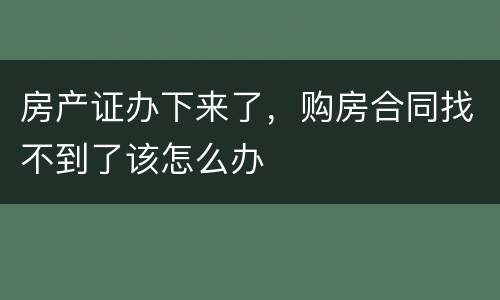 房产证办下来了，购房合同找不到了该怎么办