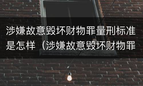 涉嫌故意毁坏财物罪量刑标准是怎样（涉嫌故意毁坏财物罪量刑标准是怎样规定的）