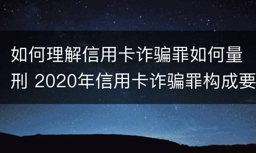 如何理解信用卡诈骗罪如何量刑 2020年信用卡诈骗罪构成要件