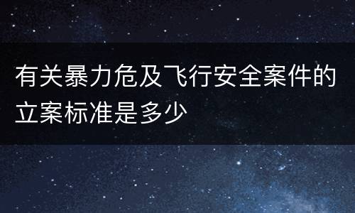 有关暴力危及飞行安全案件的立案标准是多少