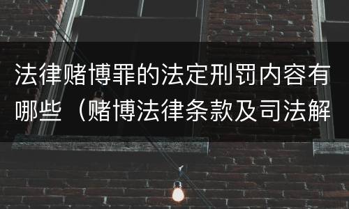 法律赌博罪的法定刑罚内容有哪些（赌博法律条款及司法解释）