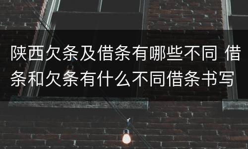 陕西欠条及借条有哪些不同 借条和欠条有什么不同借条书写