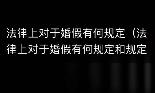 法律上对于婚假有何规定（法律上对于婚假有何规定和规定）