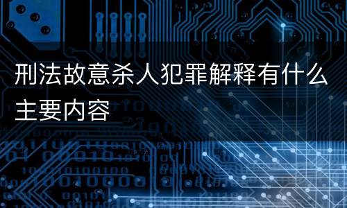 刑法故意杀人犯罪解释有什么主要内容