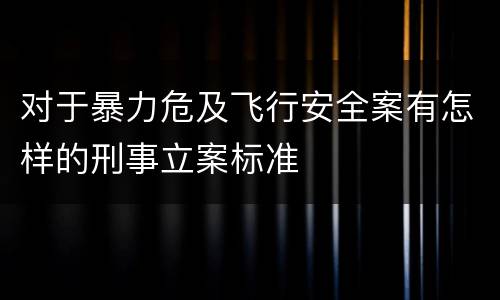 对于暴力危及飞行安全案有怎样的刑事立案标准