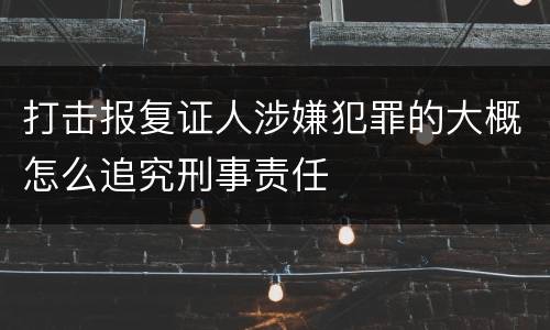 打击报复证人涉嫌犯罪的大概怎么追究刑事责任