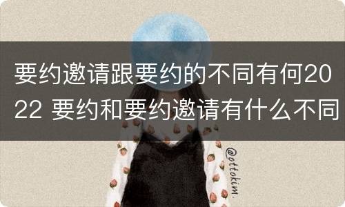 要约邀请跟要约的不同有何2022 要约和要约邀请有什么不同