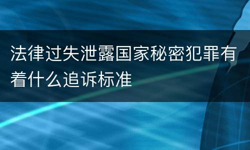 法律过失泄露国家秘密犯罪有着什么追诉标准
