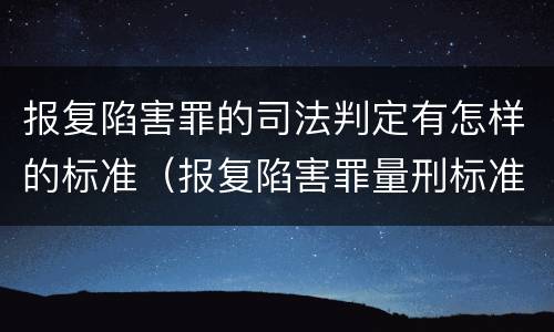 报复陷害罪的司法判定有怎样的标准（报复陷害罪量刑标准）