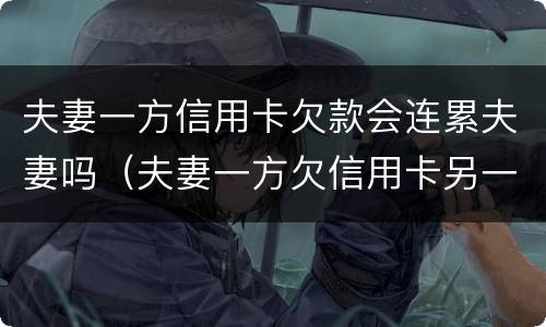 夫妻一方信用卡欠款会连累夫妻吗（夫妻一方欠信用卡另一方会被起诉吗）