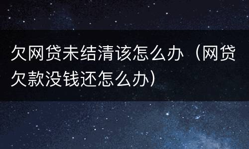 欠网贷未结清该怎么办（网贷欠款没钱还怎么办）