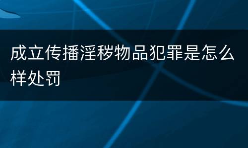 成立传播淫秽物品犯罪是怎么样处罚